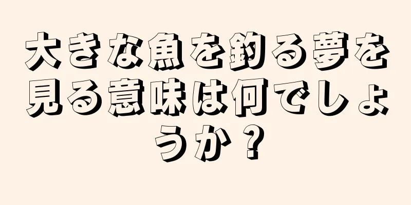 大きな魚を釣る夢を見る意味は何でしょうか？