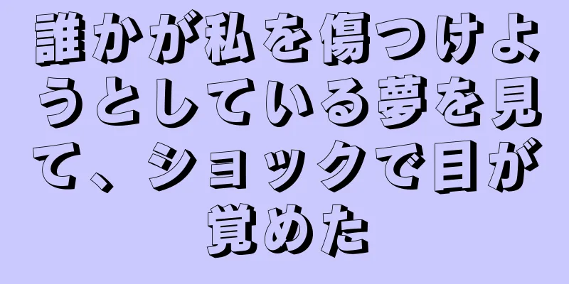 誰かが私を傷つけようとしている夢を見て、ショックで目が覚めた