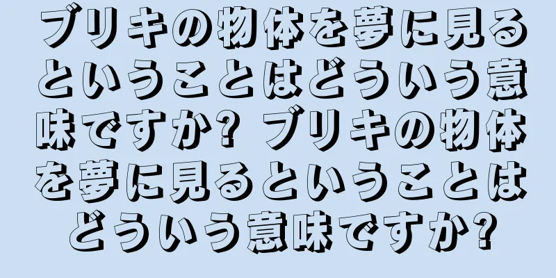 ブリキの物体を夢に見るということはどういう意味ですか? ブリキの物体を夢に見るということはどういう意味ですか?
