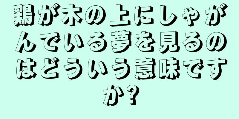 鶏が木の上にしゃがんでいる夢を見るのはどういう意味ですか?