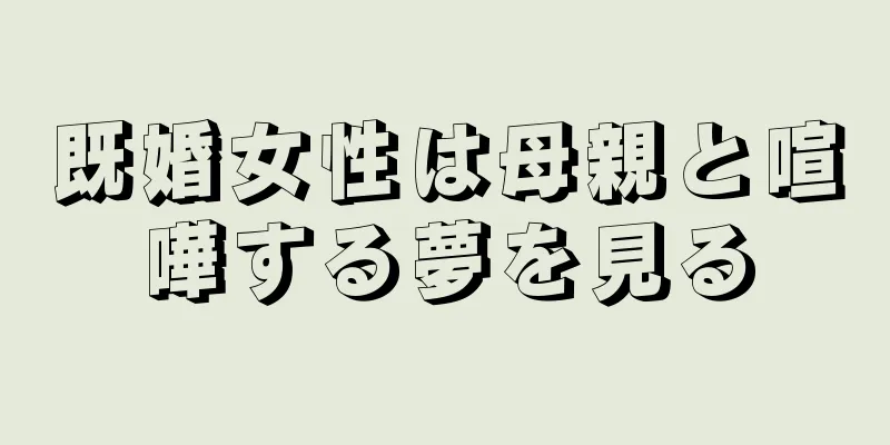 既婚女性は母親と喧嘩する夢を見る