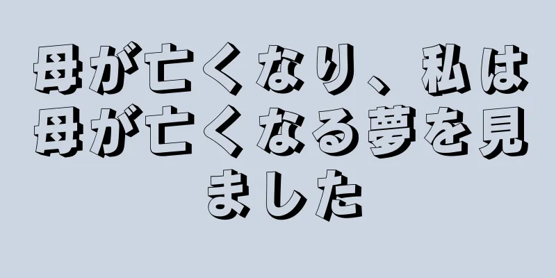 母が亡くなり、私は母が亡くなる夢を見ました