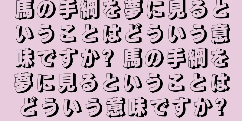 馬の手綱を夢に見るということはどういう意味ですか? 馬の手綱を夢に見るということはどういう意味ですか?