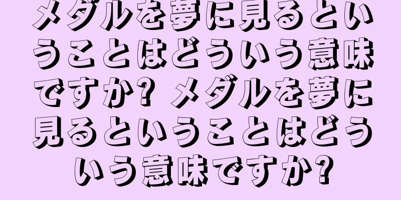 メダルを夢に見るということはどういう意味ですか? メダルを夢に見るということはどういう意味ですか?