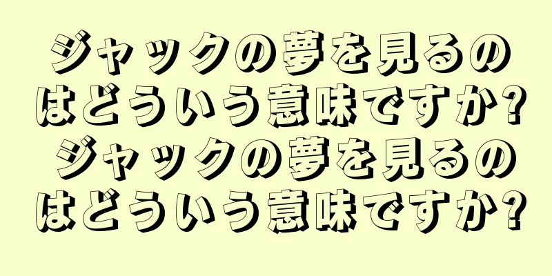 ジャックの夢を見るのはどういう意味ですか? ジャックの夢を見るのはどういう意味ですか?