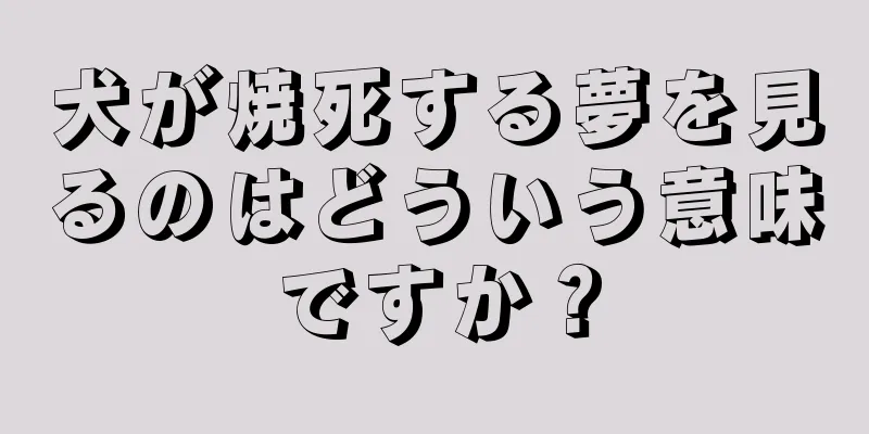 犬が焼死する夢を見るのはどういう意味ですか？