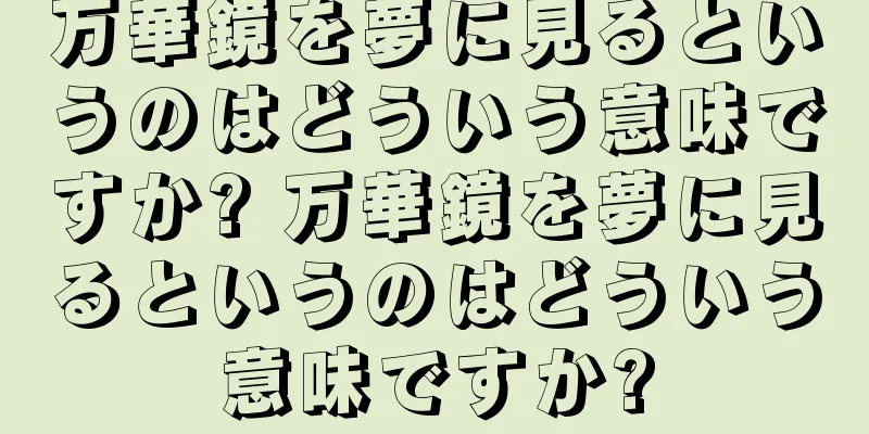 万華鏡を夢に見るというのはどういう意味ですか? 万華鏡を夢に見るというのはどういう意味ですか?