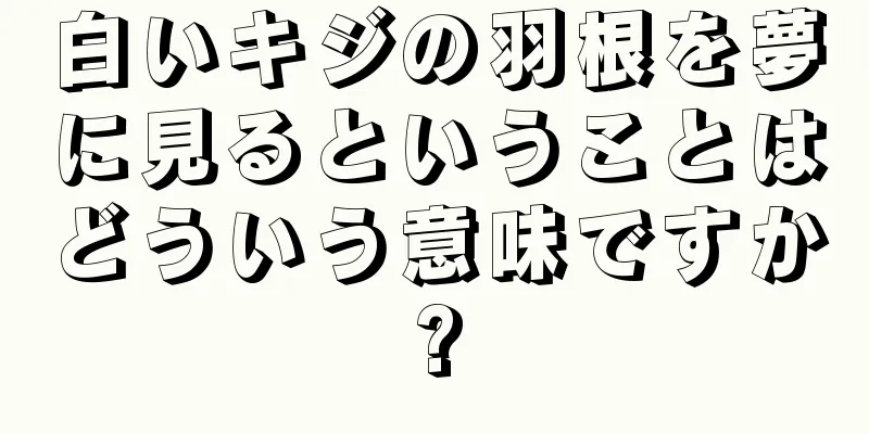 白いキジの羽根を夢に見るということはどういう意味ですか?