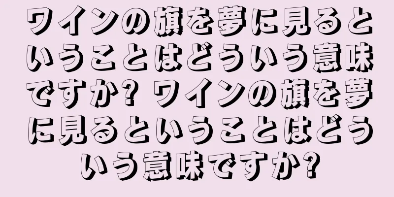 ワインの旗を夢に見るということはどういう意味ですか? ワインの旗を夢に見るということはどういう意味ですか?