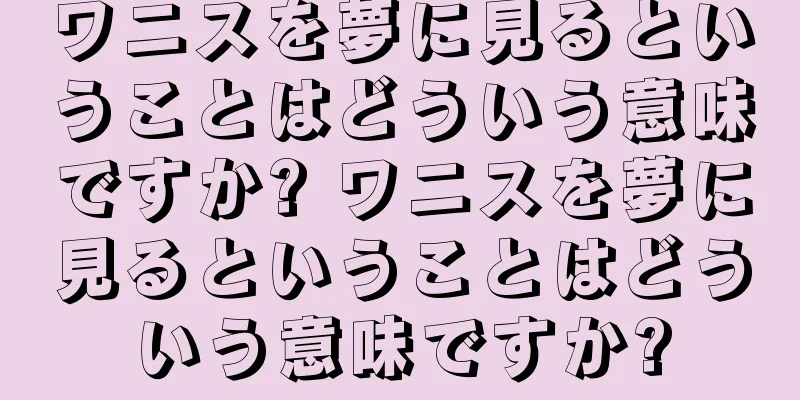 ワニスを夢に見るということはどういう意味ですか? ワニスを夢に見るということはどういう意味ですか?