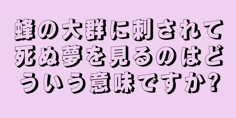 蜂の大群に刺されて死ぬ夢を見るのはどういう意味ですか?