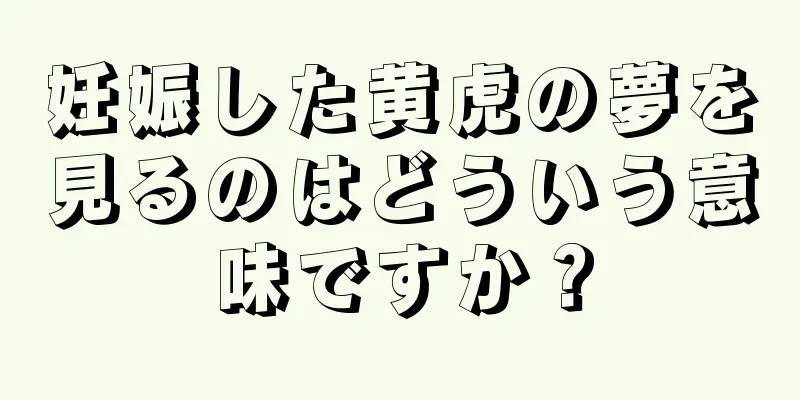 妊娠した黄虎の夢を見るのはどういう意味ですか？