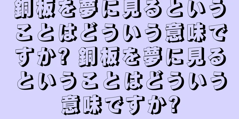 銅板を夢に見るということはどういう意味ですか? 銅板を夢に見るということはどういう意味ですか?
