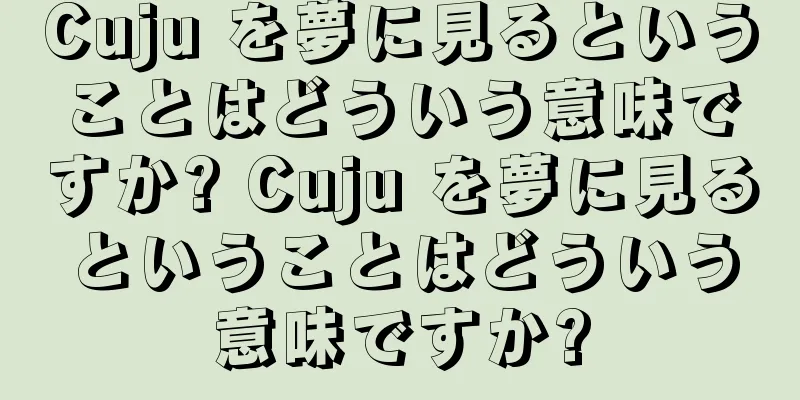 Cuju を夢に見るということはどういう意味ですか? Cuju を夢に見るということはどういう意味ですか?