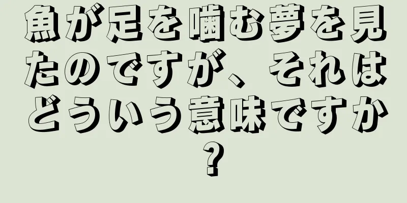 魚が足を噛む夢を見たのですが、それはどういう意味ですか？