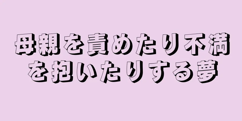 母親を責めたり不満を抱いたりする夢