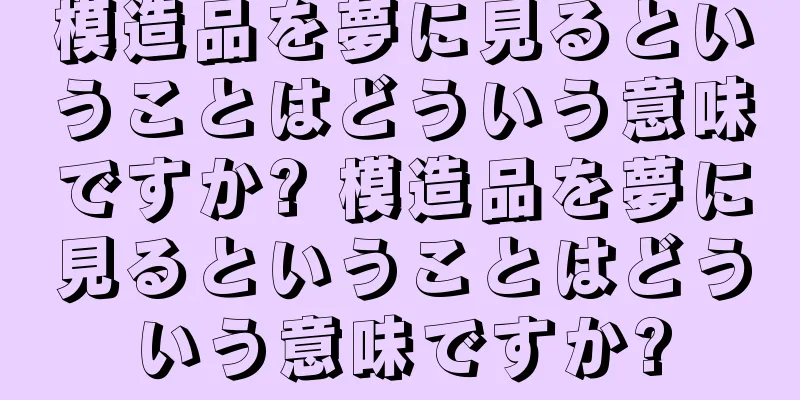 模造品を夢に見るということはどういう意味ですか? 模造品を夢に見るということはどういう意味ですか?