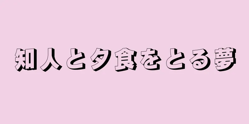知人と夕食をとる夢