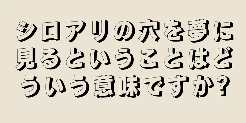 シロアリの穴を夢に見るということはどういう意味ですか?