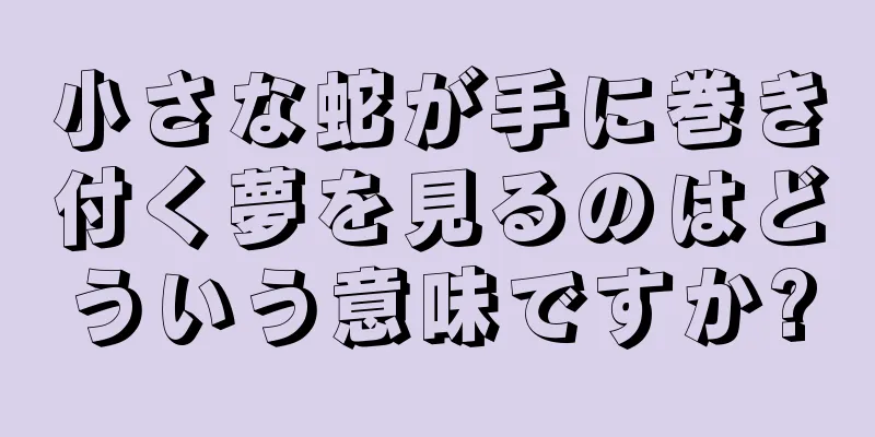 小さな蛇が手に巻き付く夢を見るのはどういう意味ですか?