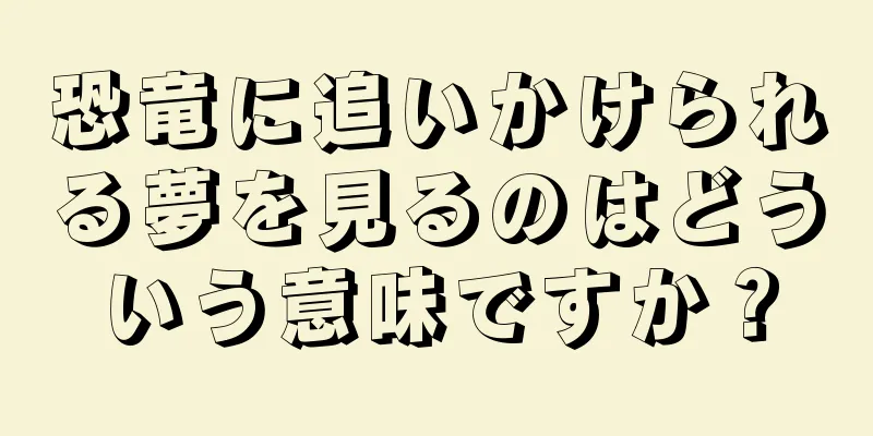 恐竜に追いかけられる夢を見るのはどういう意味ですか？