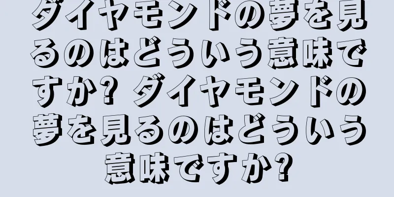 ダイヤモンドの夢を見るのはどういう意味ですか? ダイヤモンドの夢を見るのはどういう意味ですか?