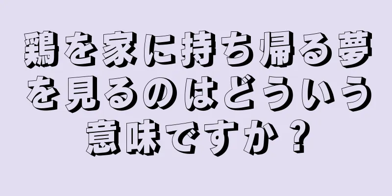 鶏を家に持ち帰る夢を見るのはどういう意味ですか？