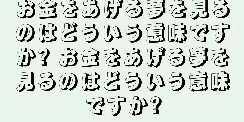 お金をあげる夢を見るのはどういう意味ですか? お金をあげる夢を見るのはどういう意味ですか?