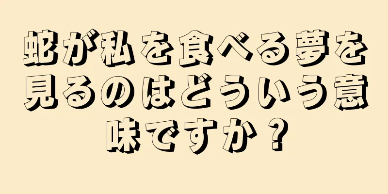 蛇が私を食べる夢を見るのはどういう意味ですか？