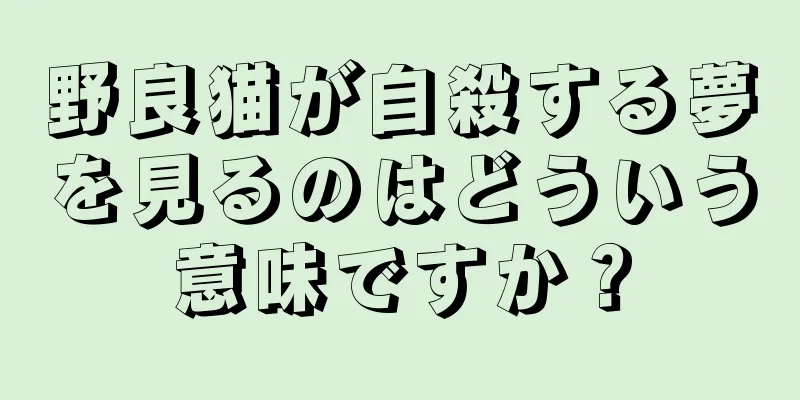 野良猫が自殺する夢を見るのはどういう意味ですか？