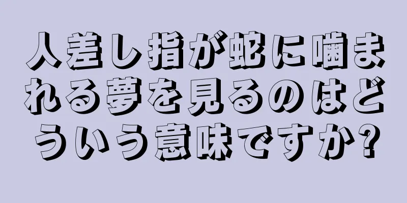 人差し指が蛇に噛まれる夢を見るのはどういう意味ですか?