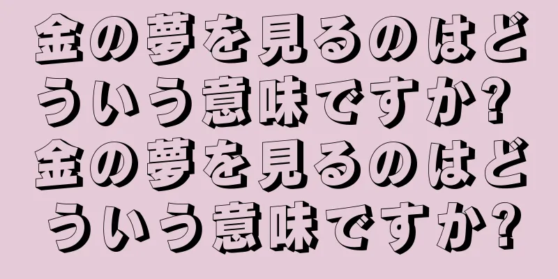 金の夢を見るのはどういう意味ですか? 金の夢を見るのはどういう意味ですか?