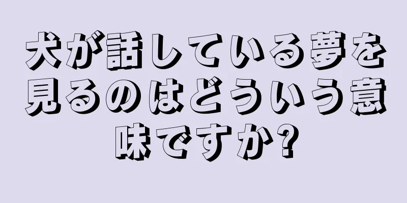 犬が話している夢を見るのはどういう意味ですか?