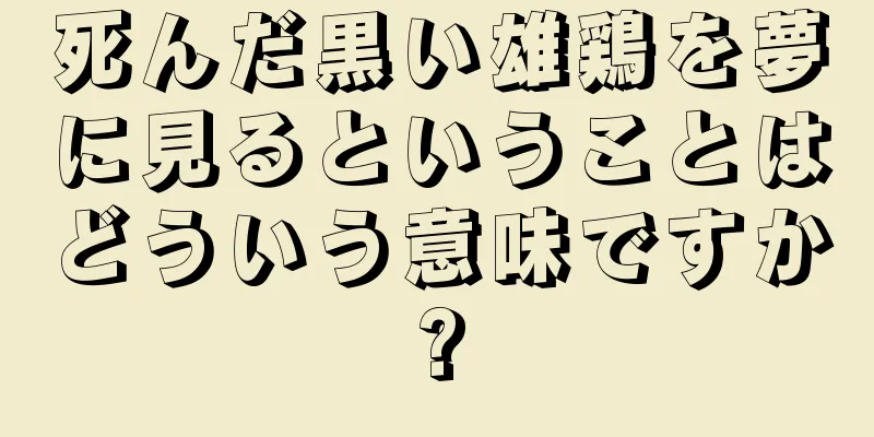 死んだ黒い雄鶏を夢に見るということはどういう意味ですか?