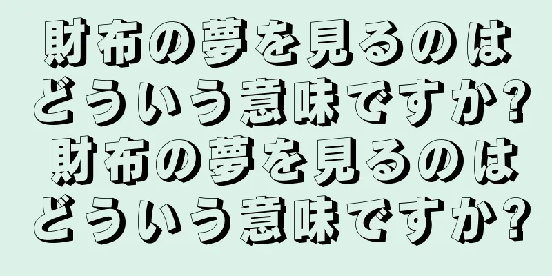 財布の夢を見るのはどういう意味ですか? 財布の夢を見るのはどういう意味ですか?