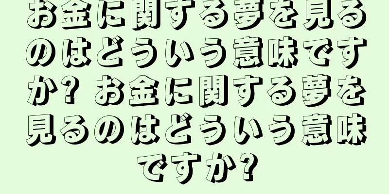 お金に関する夢を見るのはどういう意味ですか? お金に関する夢を見るのはどういう意味ですか?