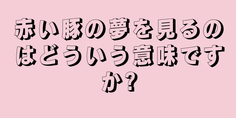 赤い豚の夢を見るのはどういう意味ですか?
