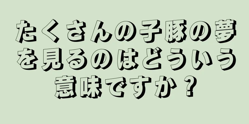 たくさんの子豚の夢を見るのはどういう意味ですか？