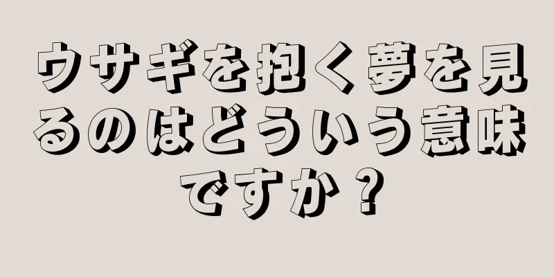 ウサギを抱く夢を見るのはどういう意味ですか？