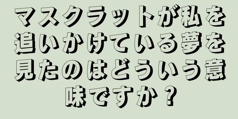 マスクラットが私を追いかけている夢を見たのはどういう意味ですか？