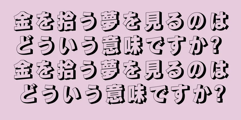 金を拾う夢を見るのはどういう意味ですか? 金を拾う夢を見るのはどういう意味ですか?