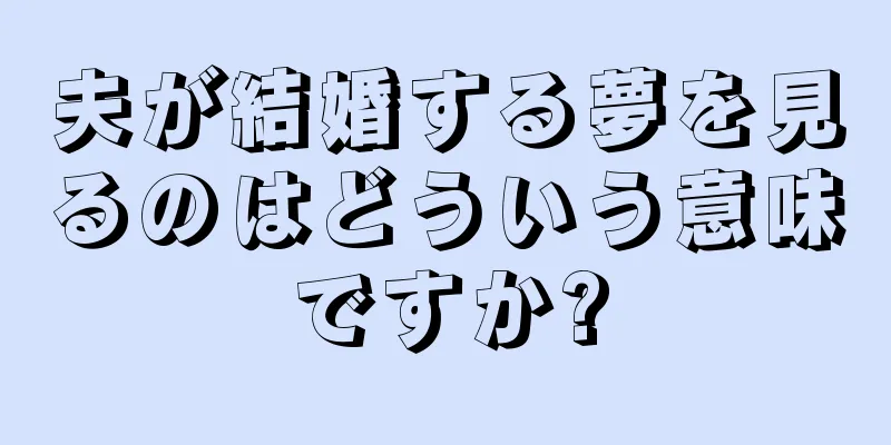 夫が結婚する夢を見るのはどういう意味ですか?
