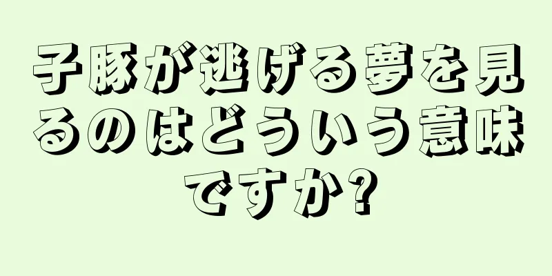 子豚が逃げる夢を見るのはどういう意味ですか?