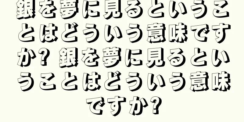 銀を夢に見るということはどういう意味ですか? 銀を夢に見るということはどういう意味ですか?