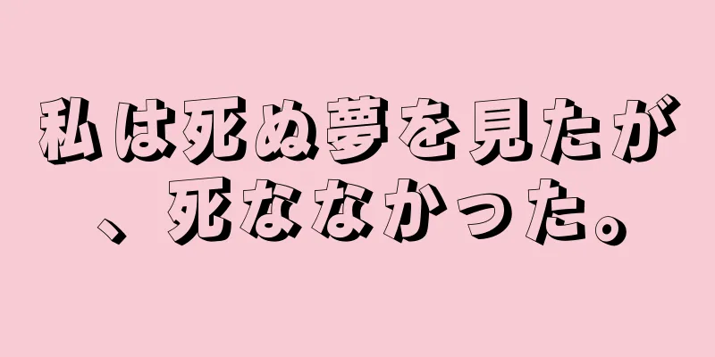 私は死ぬ夢を見たが、死ななかった。