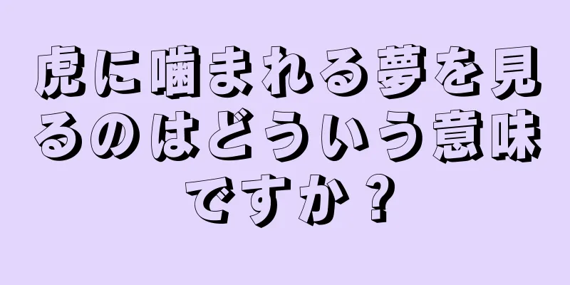 虎に噛まれる夢を見るのはどういう意味ですか？
