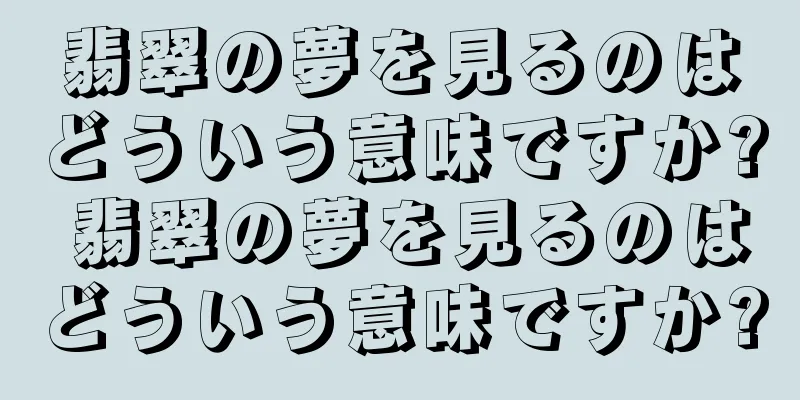 翡翠の夢を見るのはどういう意味ですか? 翡翠の夢を見るのはどういう意味ですか?