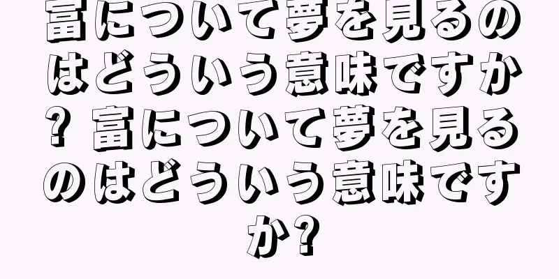 富について夢を見るのはどういう意味ですか? 富について夢を見るのはどういう意味ですか?
