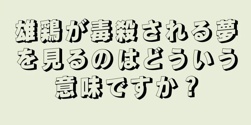 雄鶏が毒殺される夢を見るのはどういう意味ですか？