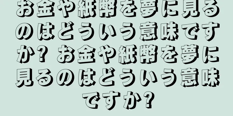 お金や紙幣を夢に見るのはどういう意味ですか? お金や紙幣を夢に見るのはどういう意味ですか?